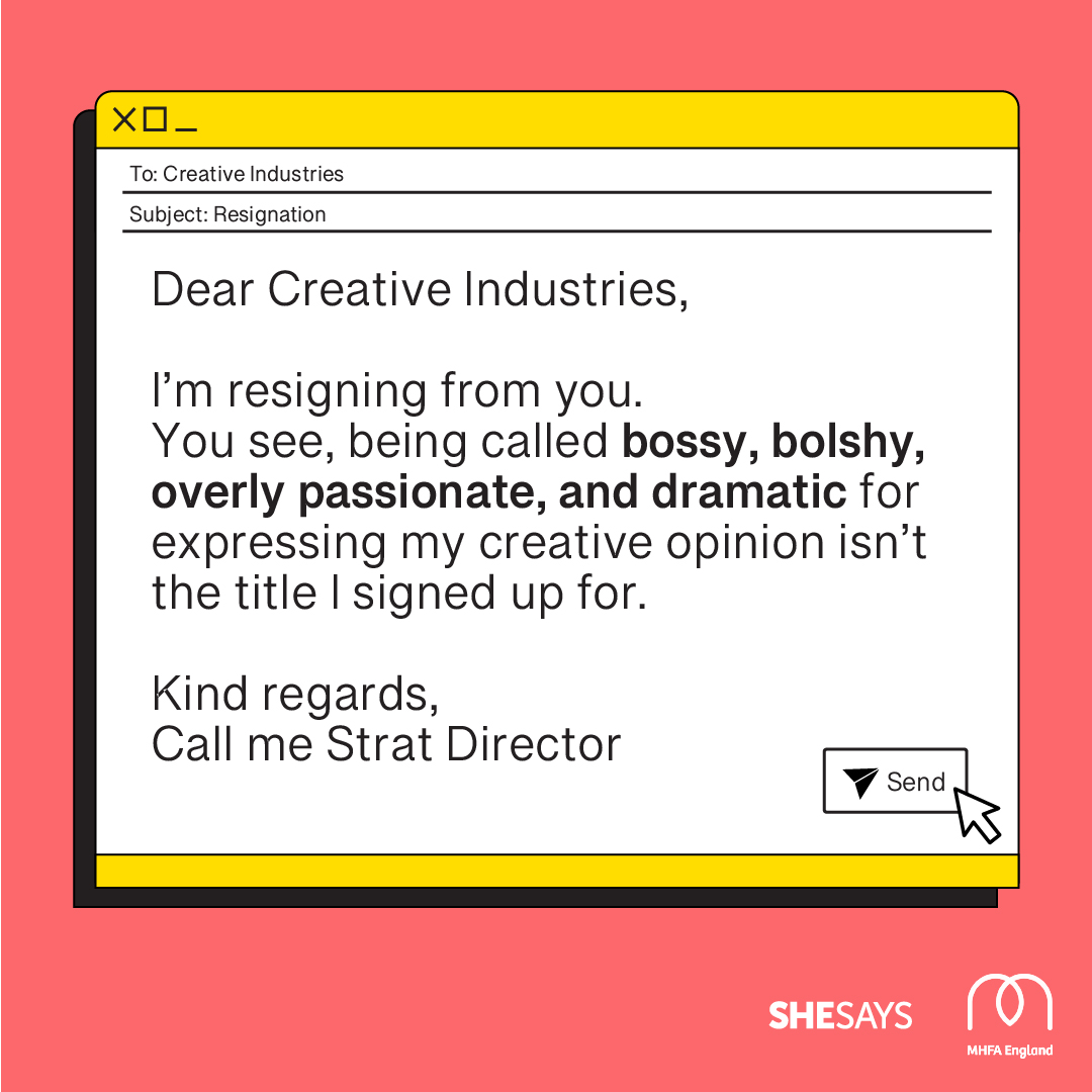 Dear creative industries I'm resigning from you you see being called bossy bolshy overly passionate and dramatic for expressing my creative opinion isn't the title I signed up for kind regards call me strat director